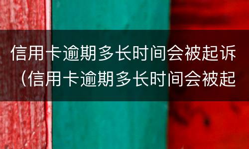 信用卡逾期多长时间会被起诉（信用卡逾期多长时间会被起诉?）