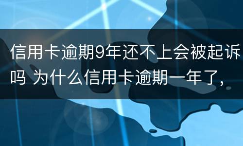 信用卡逾期9年还不上会被起诉吗 为什么信用卡逾期一年了,还不起诉