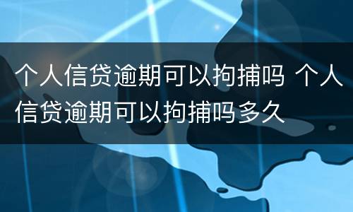 个人信贷逾期可以拘捕吗 个人信贷逾期可以拘捕吗多久