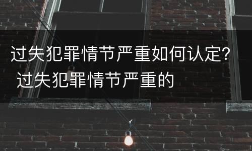 过失犯罪情节严重如何认定？ 过失犯罪情节严重的