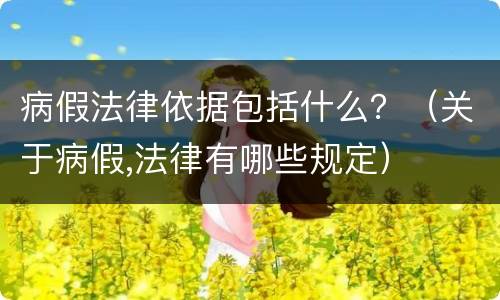 病假法律依据包括什么？（关于病假,法律有哪些规定）