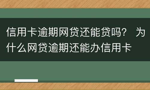 信用卡逾期网贷还能贷吗？ 为什么网贷逾期还能办信用卡