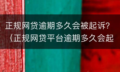正规网贷逾期多久会被起诉？（正规网贷平台逾期多久会起诉）
