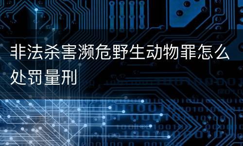 非法杀害濒危野生动物罪怎么处罚量刑