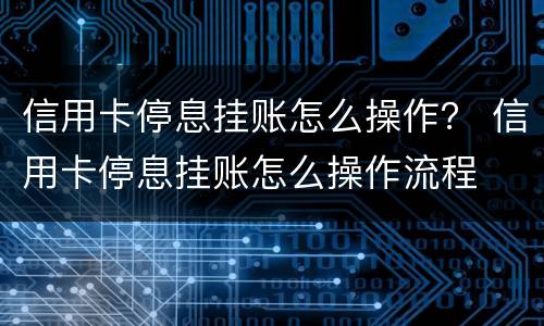 信用卡停息挂账怎么操作？ 信用卡停息挂账怎么操作流程