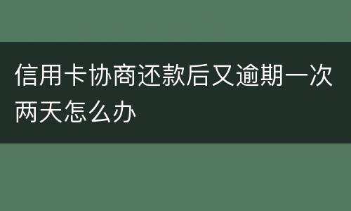 信用卡协商还款后又逾期一次两天怎么办