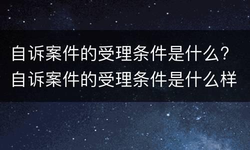 自诉案件的受理条件是什么? 自诉案件的受理条件是什么样的