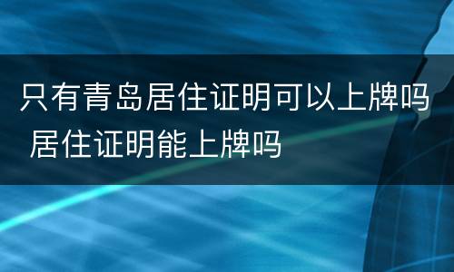 只有青岛居住证明可以上牌吗 居住证明能上牌吗