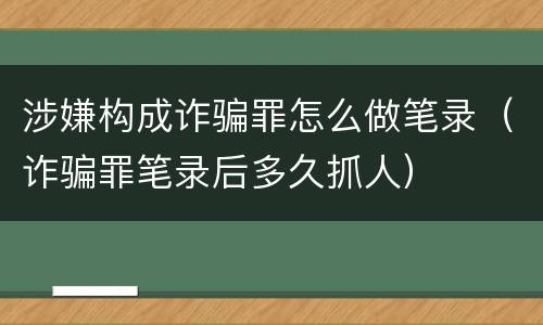 涉嫌构成诈骗罪怎么做笔录（诈骗罪笔录后多久抓人）