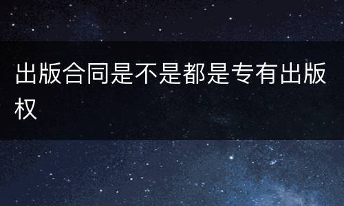 出版合同是不是都是专有出版权
