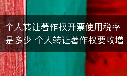 个人转让著作权开票使用税率是多少 个人转让著作权要收增值税吗