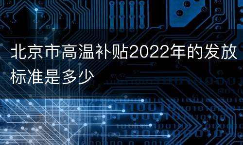 北京市高温补贴2022年的发放标准是多少