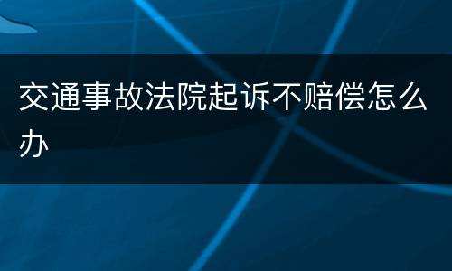 交通事故法院起诉不赔偿怎么办