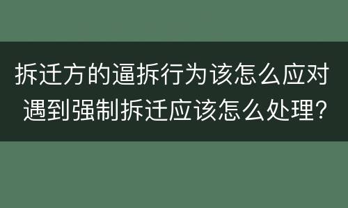 拆迁方的逼拆行为该怎么应对 遇到强制拆迁应该怎么处理?