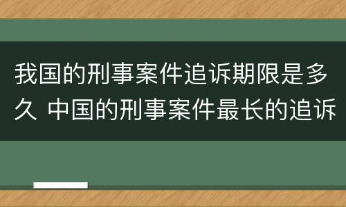 我国的刑事案件追诉期限是多久 中国的刑事案件最长的追诉期是多少
