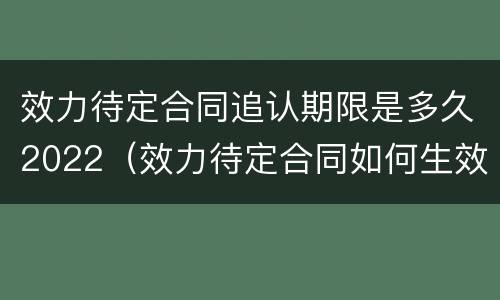 效力待定合同追认期限是多久2022（效力待定合同如何生效）