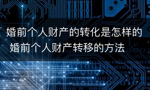 婚前个人财产的转化是怎样的 婚前个人财产转移的方法