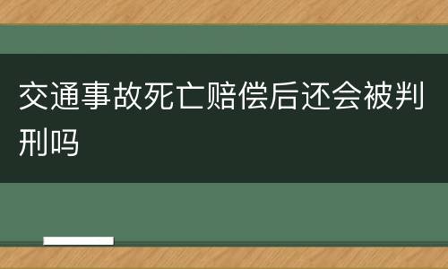 交通事故死亡赔偿后还会被判刑吗