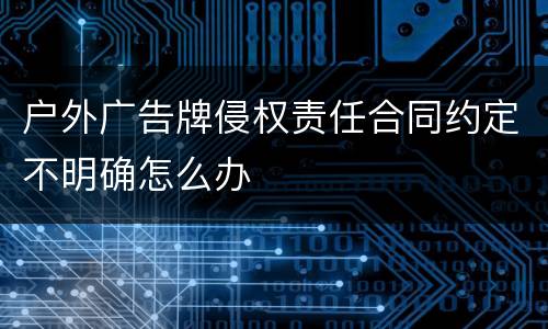 户外广告牌侵权责任合同约定不明确怎么办