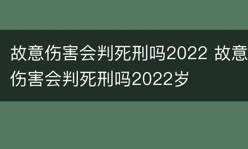 故意伤害会判死刑吗2022 故意伤害会判死刑吗2022岁