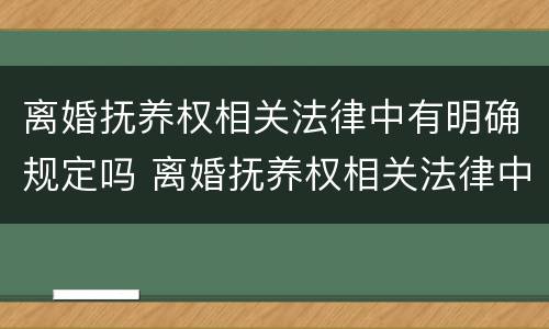 离婚抚养权相关法律中有明确规定吗 离婚抚养权相关法律中有明确规定吗