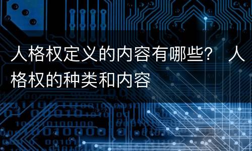 人格权定义的内容有哪些？ 人格权的种类和内容