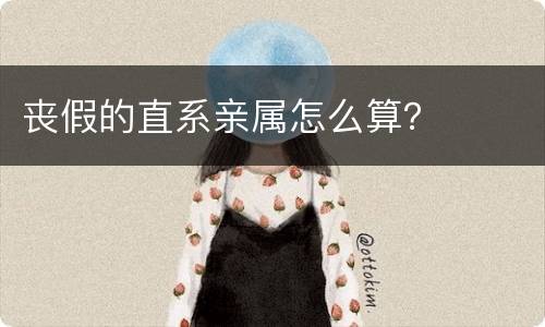 丧假的直系亲属怎么算？