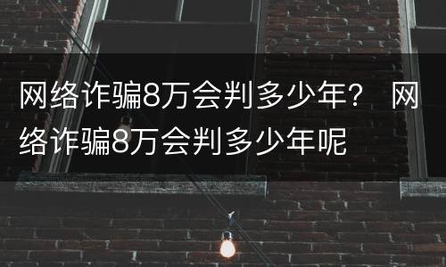 网络诈骗8万会判多少年？ 网络诈骗8万会判多少年呢