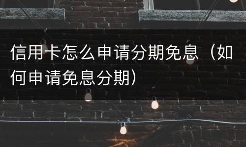 信用卡怎么申请分期免息（如何申请免息分期）