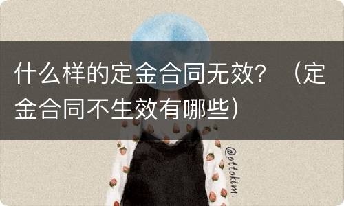 什么样的定金合同无效？（定金合同不生效有哪些）