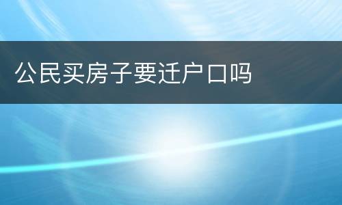 公民买房子要迁户口吗