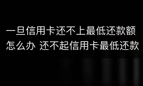 一旦信用卡还不上最低还款额怎么办 还不起信用卡最低还款怎么办
