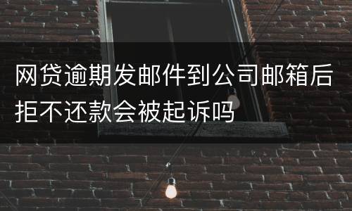 网贷逾期发邮件到公司邮箱后拒不还款会被起诉吗