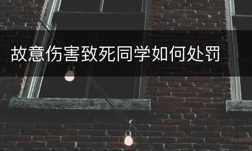 故意伤害致死同学如何处罚