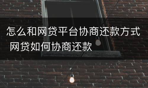 怎么和网贷平台协商还款方式 网贷如何协商还款