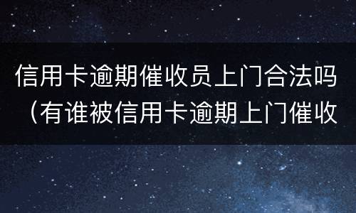 信用卡逾期催收员上门合法吗（有谁被信用卡逾期上门催收过）