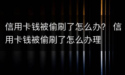 信用卡钱被偷刷了怎么办？ 信用卡钱被偷刷了怎么办理