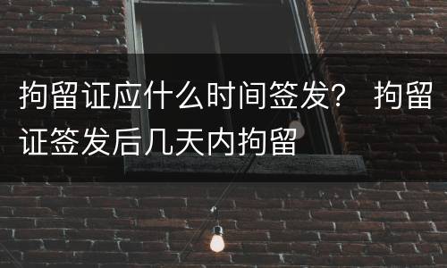 拘留证应什么时间签发？ 拘留证签发后几天内拘留