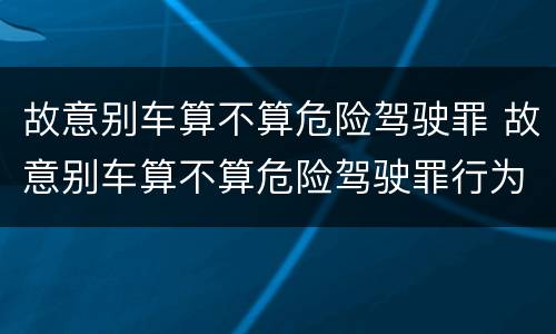 故意别车算不算危险驾驶罪 故意别车算不算危险驾驶罪行为
