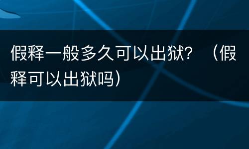 假释一般多久可以出狱？（假释可以出狱吗）