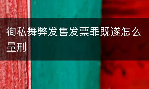 徇私舞弊发售发票罪既遂怎么量刑