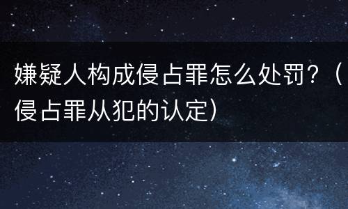 嫌疑人构成侵占罪怎么处罚?（侵占罪从犯的认定）