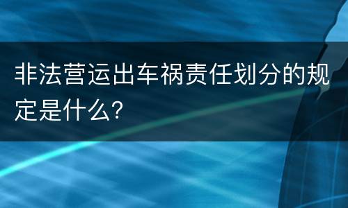 非法营运出车祸责任划分的规定是什么？