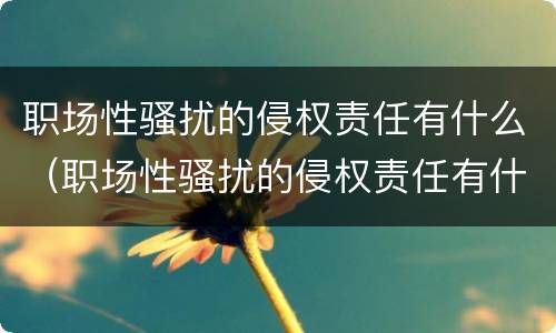 职场性骚扰的侵权责任有什么（职场性骚扰的侵权责任有什么内容）