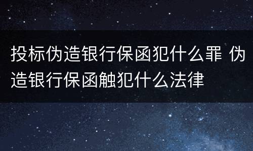 投标伪造银行保函犯什么罪 伪造银行保函触犯什么法律