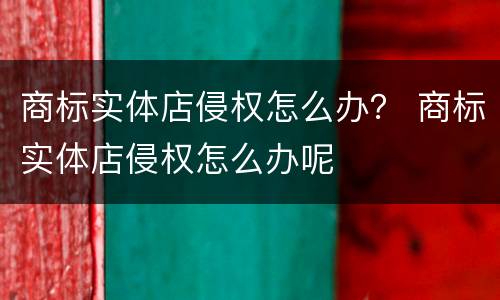 商标实体店侵权怎么办？ 商标实体店侵权怎么办呢