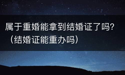 属于重婚能拿到结婚证了吗？（结婚证能重办吗）