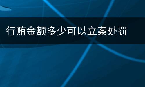 行贿金额多少可以立案处罚