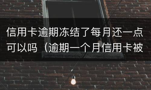 信用卡逾期冻结了每月还一点可以吗（逾期一个月信用卡被冻结）