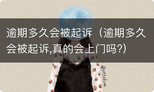 逾期多久会被起诉（逾期多久会被起诉,真的会上门吗?）